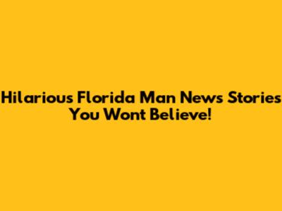 Hilarious Florida Man News Stories You Won't Believe!