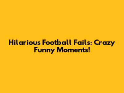 Hilarious Football Fails: Crazy Funny Moments!