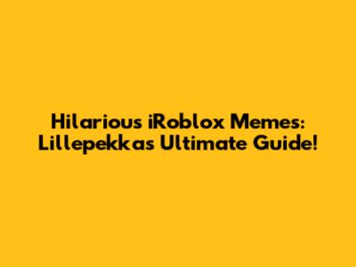 Hilarious iRoblox Memes: Lillepekka's Ultimate Guide!
