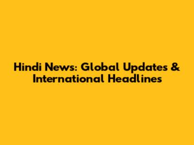 Hindi News: Global Updates & International Headlines