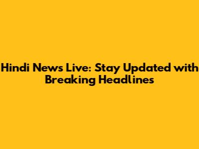 Hindi News Live: Stay Updated with Breaking Headlines