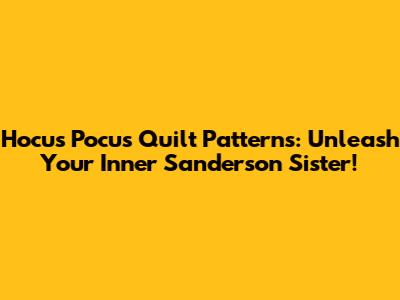 Hocus Pocus Quilt Patterns: Unleash Your Inner Sanderson Sister!