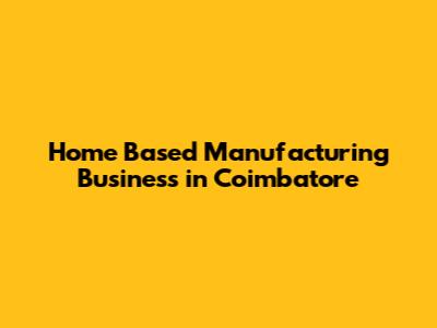 Home Based Manufacturing Business in Coimbatore
