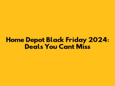 Home Depot Black Friday 2024: Deals You Can't Miss