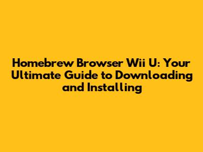 Homebrew Browser Wii U: Your Ultimate Guide to Downloading and Installing
