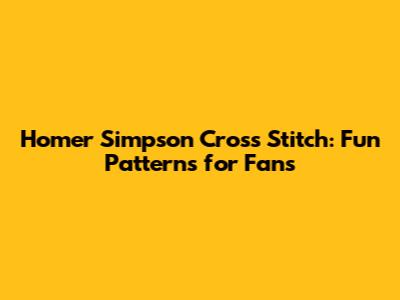 Homer Simpson Cross Stitch: Fun Patterns for Fans