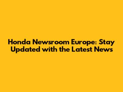 Honda Newsroom Europe: Stay Updated with the Latest News