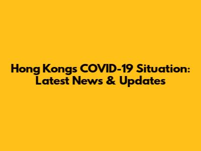 Hong Kong's COVID-19 Situation: Latest News & Updates