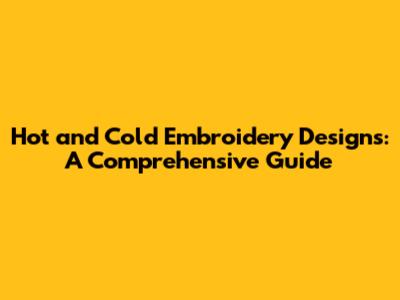 Hot and Cold Embroidery Designs: A Comprehensive Guide