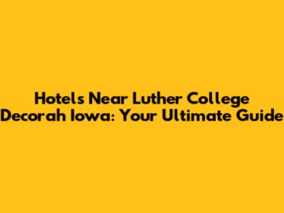 Hotels Near Luther College Decorah Iowa: Your Ultimate Guide