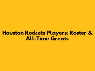 Houston Rockets Players: Roster & All-Time Greats