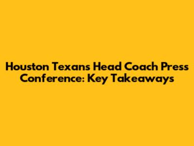 Houston Texans Head Coach Press Conference: Key Takeaways