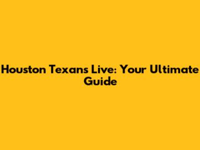 Houston Texans Live: Your Ultimate Guide