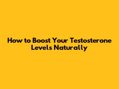 How to Boost Your Testosterone Levels Naturally
