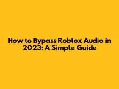 How to Bypass Roblox Audio in 2023: A Simple Guide