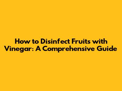 How to Disinfect Fruits with Vinegar: A Comprehensive Guide