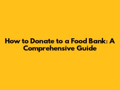 How to Donate to a Food Bank: A Comprehensive Guide