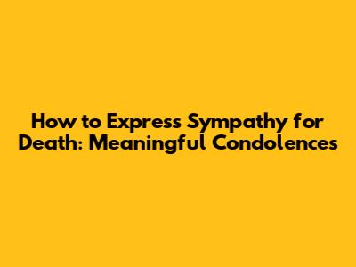 How to Express Sympathy for Death: Meaningful Condolences