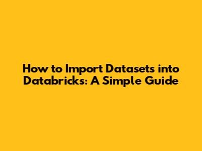 How to Import Datasets into Databricks: A Simple Guide