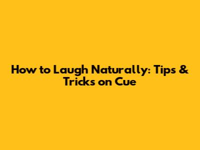 How to Laugh Naturally: Tips & Tricks on Cue