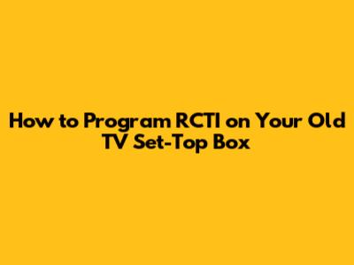 How to Program RCTI on Your Old TV Set-Top Box