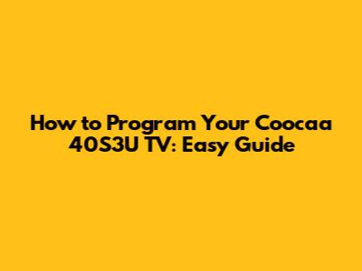 How to Program Your Coocaa 40S3U TV: Easy Guide