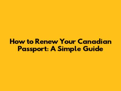How to Renew Your Canadian Passport: A Simple Guide