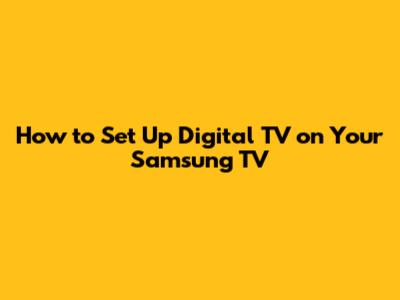 How to Set Up Digital TV on Your Samsung TV