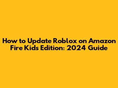 How to Update Roblox on Amazon Fire Kids Edition: 2024 Guide