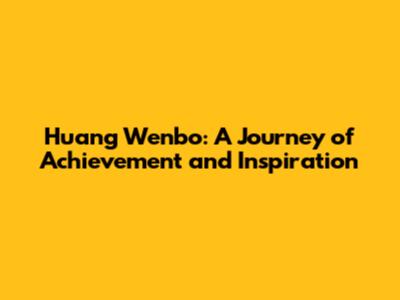 Huang Wenbo: A Journey of Achievement and Inspiration