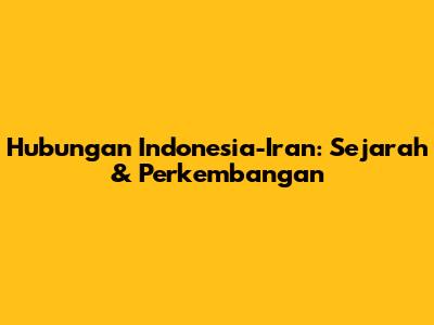 Hubungan Indonesia-Iran: Sejarah & Perkembangan