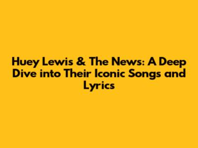 Huey Lewis & The News: A Deep Dive into Their Iconic Songs and Lyrics