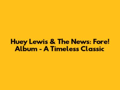 Huey Lewis & The News: Fore! Album - A Timeless Classic