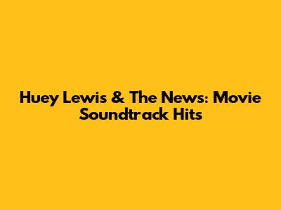 Huey Lewis & The News: Movie Soundtrack Hits