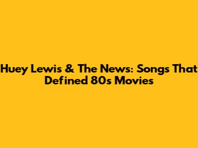 Huey Lewis & The News: Songs That Defined '80s Movies