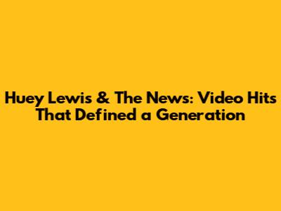 Huey Lewis & The News: Video Hits That Defined a Generation