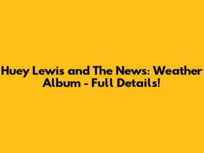 Huey Lewis and The News: Weather Album - Full Details!