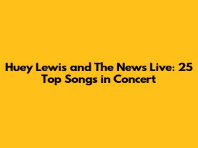Huey Lewis and The News Live: 25 Top Songs in Concert