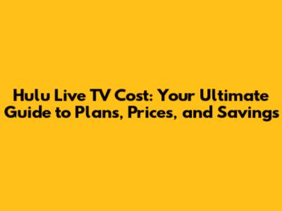 Hulu Live TV Cost: Your Ultimate Guide to Plans, Prices, and Savings