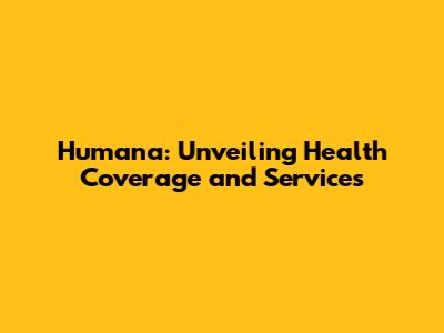 Humana: Unveiling Health Coverage and Services