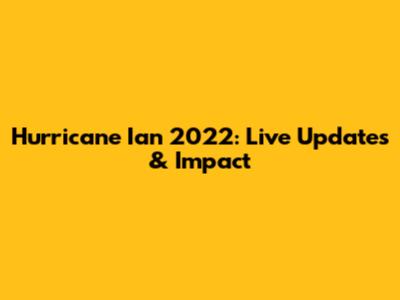 Hurricane Ian 2022: Live Updates & Impact