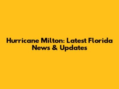 Hurricane Milton: Latest Florida News & Updates