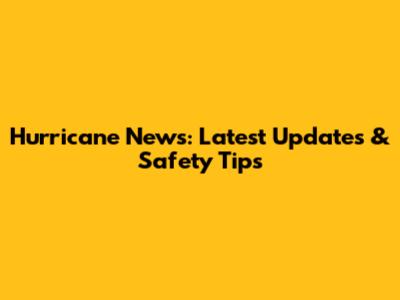 Hurricane News: Latest Updates & Safety Tips