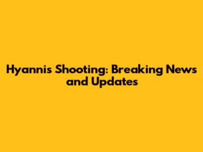 Hyannis Shooting: Breaking News and Updates