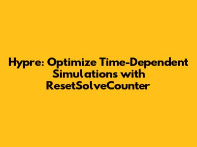 Hypre: Optimize Time-Dependent Simulations with ResetSolveCounter
