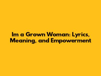 I'm a Grown Woman: Lyrics, Meaning, and Empowerment