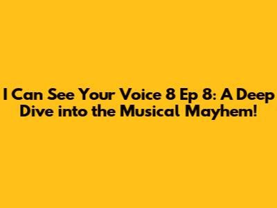 I Can See Your Voice 8 Ep 8: A Deep Dive into the Musical Mayhem!