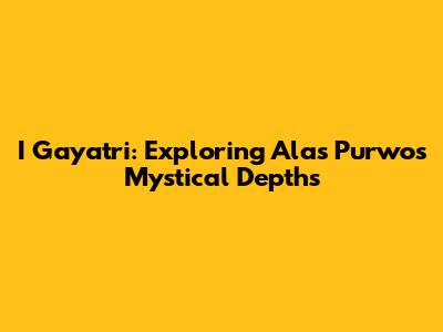 I Gayatri: Exploring Alas Purwo's Mystical Depths