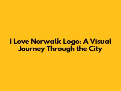 I Love Norwalk Logo: A Visual Journey Through the City