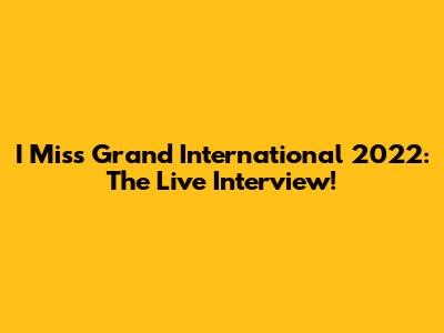 I Miss Grand International 2022: The Live Interview!